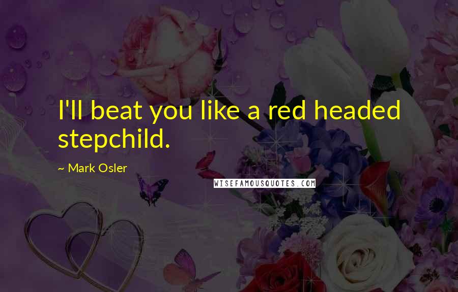 Mark Osler Quotes: I'll beat you like a red headed stepchild.