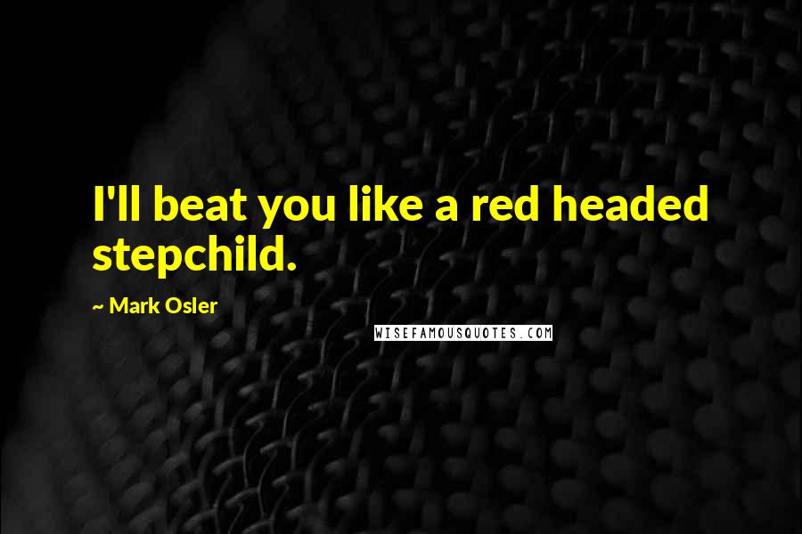 Mark Osler Quotes: I'll beat you like a red headed stepchild.