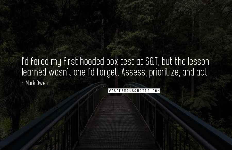 Mark Owen Quotes: I'd failed my first hooded box test at S&T, but the lesson learned wasn't one I'd forget. Assess, prioritize, and act.