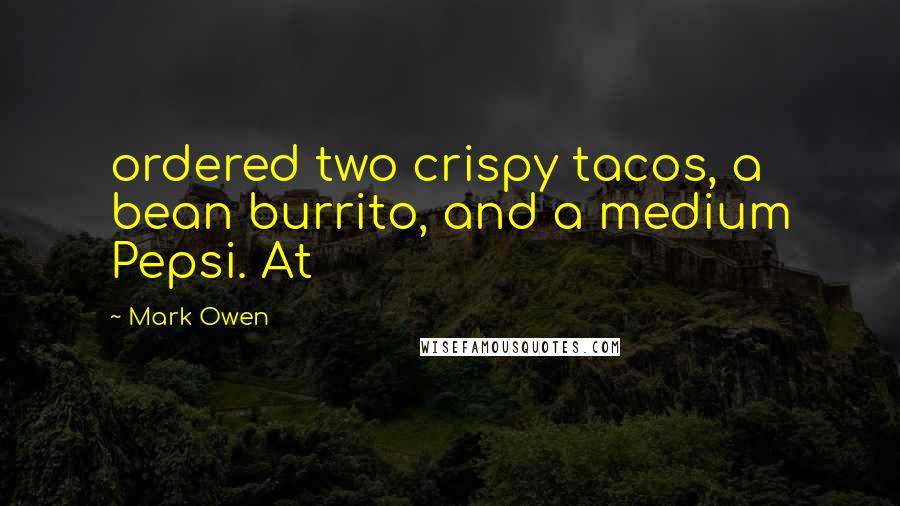 Mark Owen Quotes: ordered two crispy tacos, a bean burrito, and a medium Pepsi. At