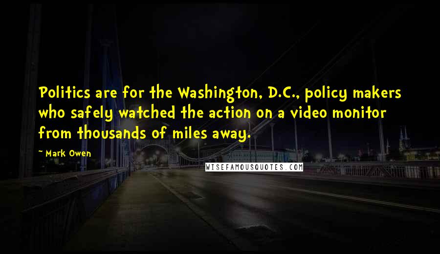 Mark Owen Quotes: Politics are for the Washington, D.C., policy makers who safely watched the action on a video monitor from thousands of miles away.