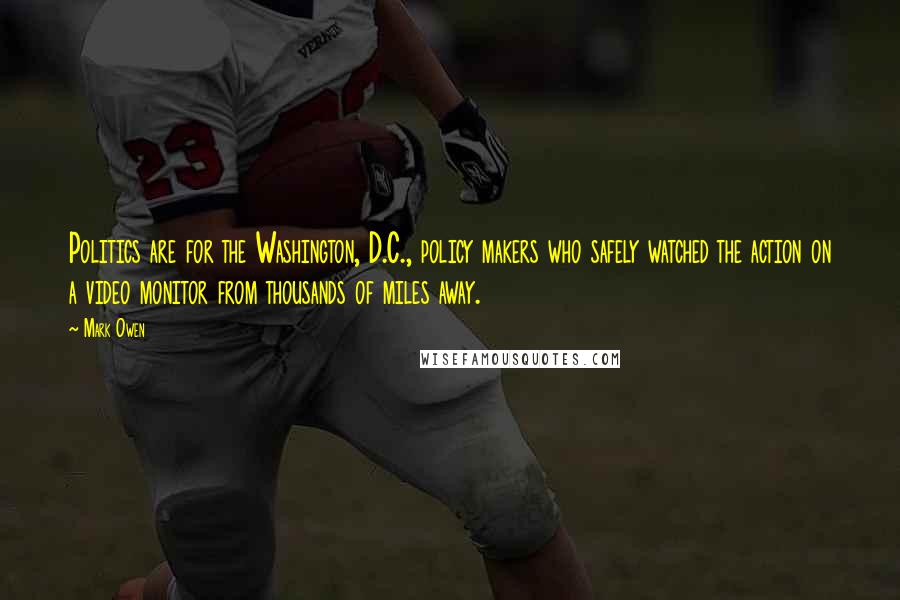 Mark Owen Quotes: Politics are for the Washington, D.C., policy makers who safely watched the action on a video monitor from thousands of miles away.
