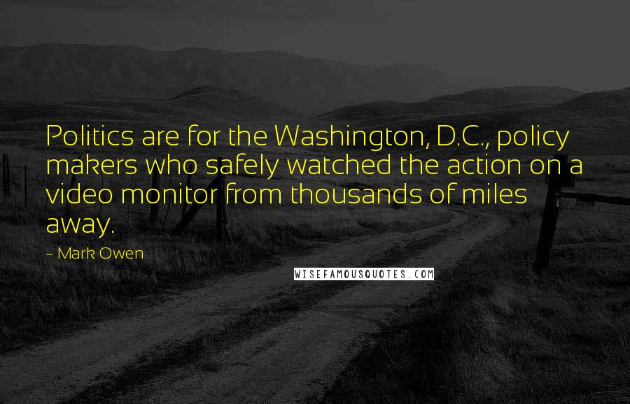 Mark Owen Quotes: Politics are for the Washington, D.C., policy makers who safely watched the action on a video monitor from thousands of miles away.