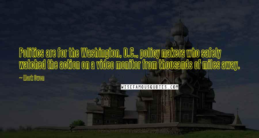 Mark Owen Quotes: Politics are for the Washington, D.C., policy makers who safely watched the action on a video monitor from thousands of miles away.