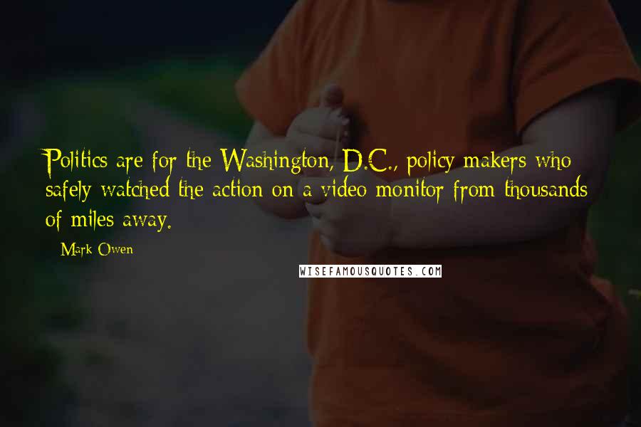 Mark Owen Quotes: Politics are for the Washington, D.C., policy makers who safely watched the action on a video monitor from thousands of miles away.