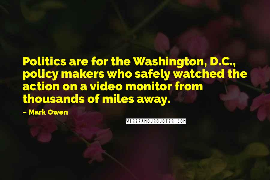 Mark Owen Quotes: Politics are for the Washington, D.C., policy makers who safely watched the action on a video monitor from thousands of miles away.