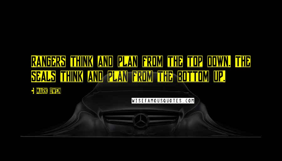 Mark Owen Quotes: Rangers think and plan from the top down. The SEALs think and plan from the bottom up.