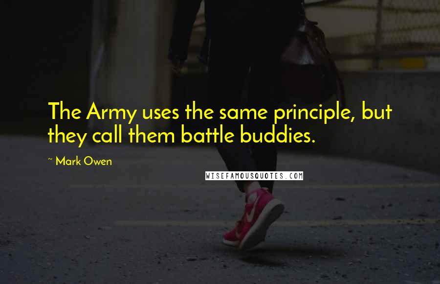 Mark Owen Quotes: The Army uses the same principle, but they call them battle buddies.