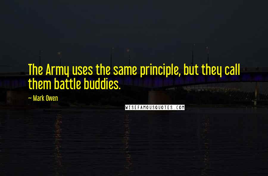 Mark Owen Quotes: The Army uses the same principle, but they call them battle buddies.