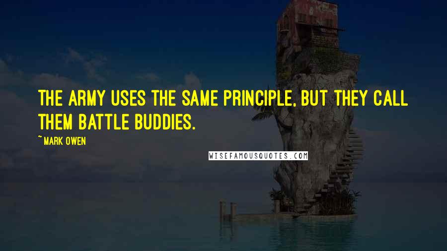 Mark Owen Quotes: The Army uses the same principle, but they call them battle buddies.