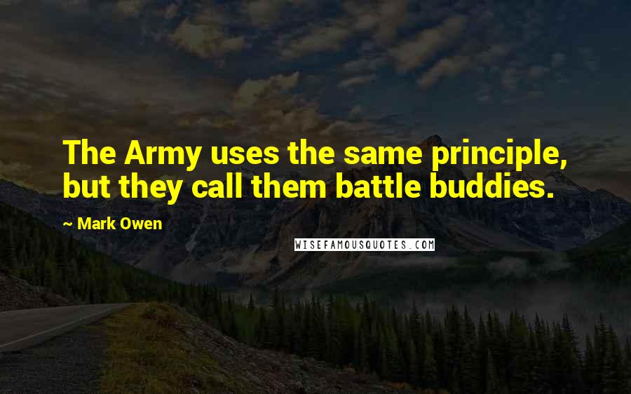Mark Owen Quotes: The Army uses the same principle, but they call them battle buddies.