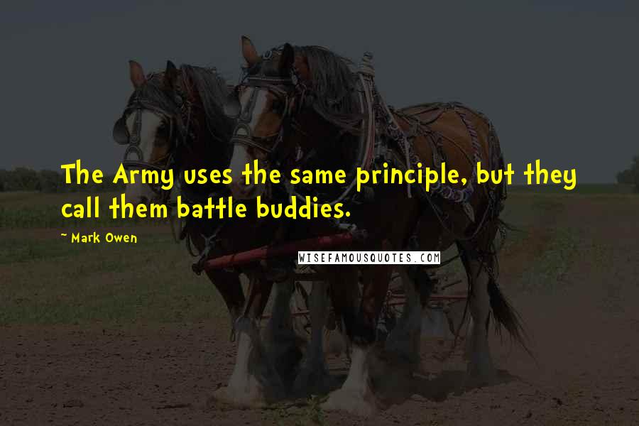 Mark Owen Quotes: The Army uses the same principle, but they call them battle buddies.