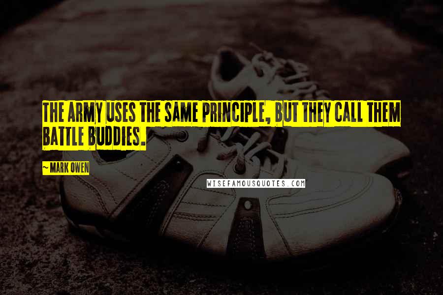 Mark Owen Quotes: The Army uses the same principle, but they call them battle buddies.