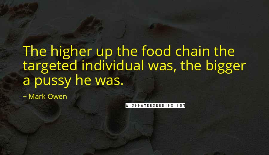 Mark Owen Quotes: The higher up the food chain the targeted individual was, the bigger a pussy he was.