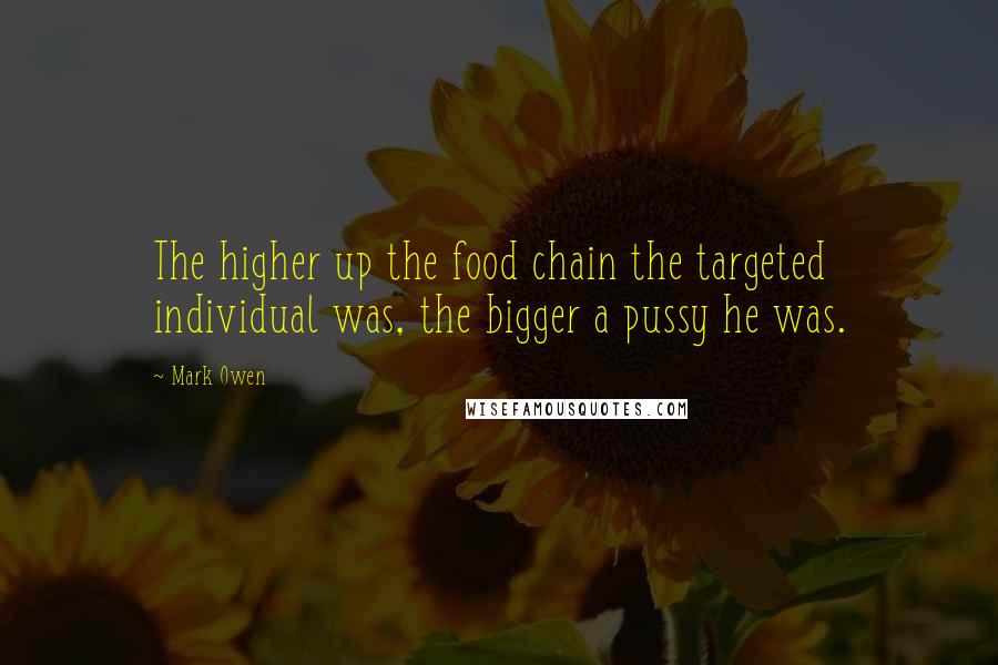 Mark Owen Quotes: The higher up the food chain the targeted individual was, the bigger a pussy he was.