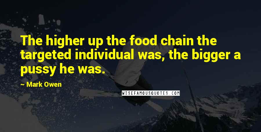 Mark Owen Quotes: The higher up the food chain the targeted individual was, the bigger a pussy he was.