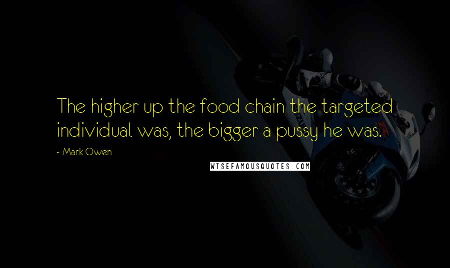 Mark Owen Quotes: The higher up the food chain the targeted individual was, the bigger a pussy he was.