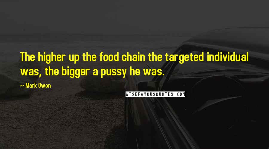 Mark Owen Quotes: The higher up the food chain the targeted individual was, the bigger a pussy he was.