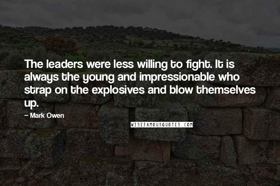 Mark Owen Quotes: The leaders were less willing to fight. It is always the young and impressionable who strap on the explosives and blow themselves up.