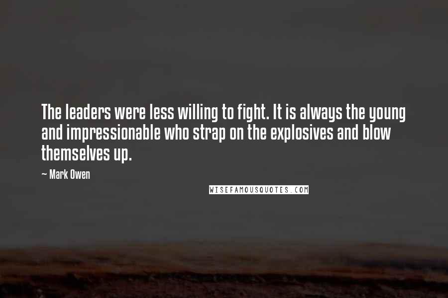 Mark Owen Quotes: The leaders were less willing to fight. It is always the young and impressionable who strap on the explosives and blow themselves up.