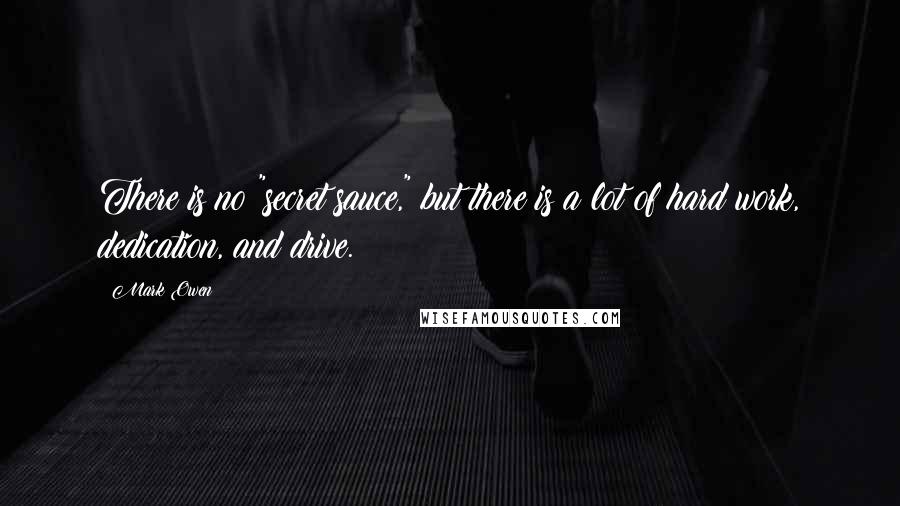 Mark Owen Quotes: There is no "secret sauce," but there is a lot of hard work, dedication, and drive.