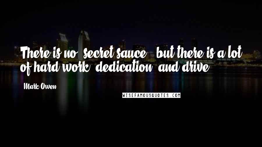 Mark Owen Quotes: There is no "secret sauce," but there is a lot of hard work, dedication, and drive.