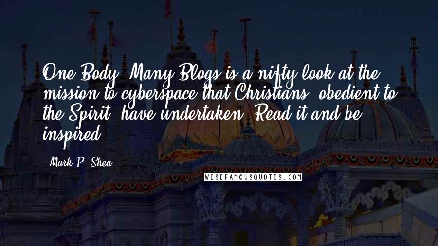 Mark P. Shea Quotes: One Body, Many Blogs is a nifty look at the mission to cyberspace that Christians, obedient to the Spirit, have undertaken! Read it and be inspired!