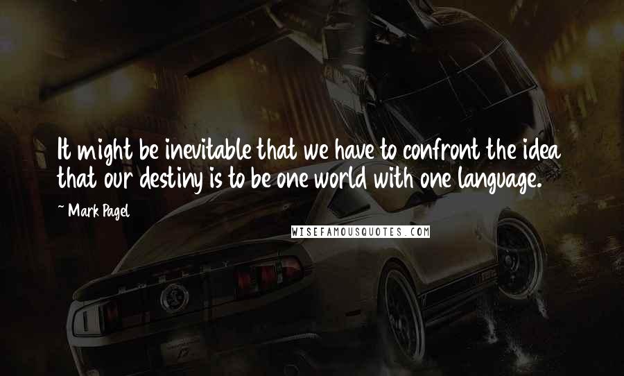 Mark Pagel Quotes: It might be inevitable that we have to confront the idea that our destiny is to be one world with one language.