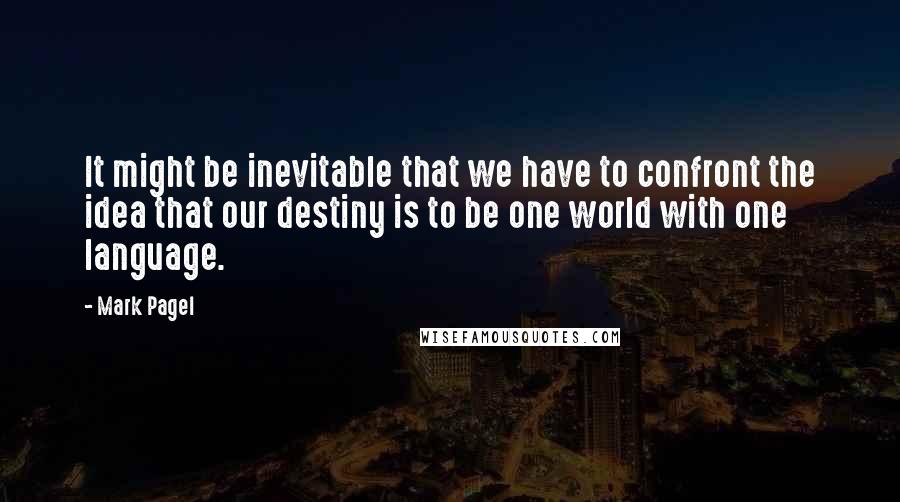 Mark Pagel Quotes: It might be inevitable that we have to confront the idea that our destiny is to be one world with one language.