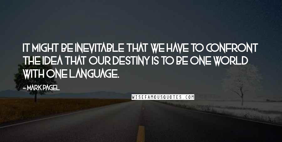 Mark Pagel Quotes: It might be inevitable that we have to confront the idea that our destiny is to be one world with one language.