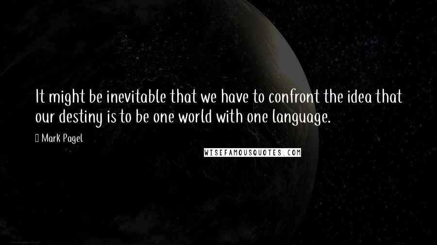 Mark Pagel Quotes: It might be inevitable that we have to confront the idea that our destiny is to be one world with one language.