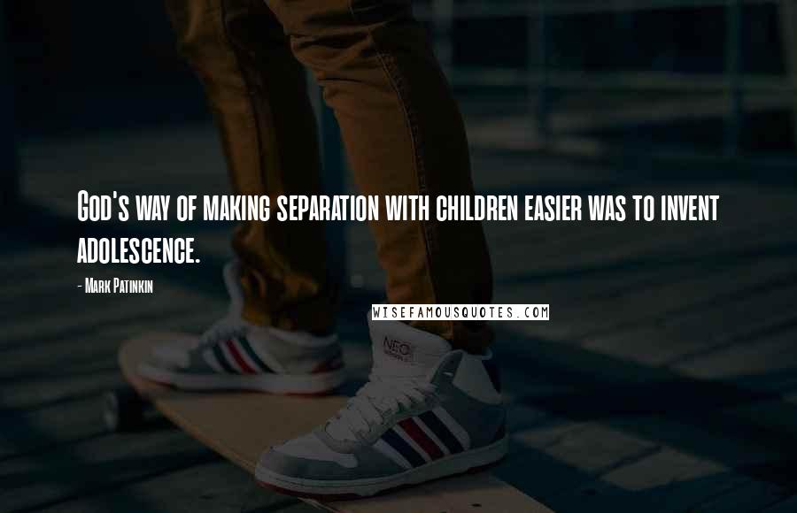 Mark Patinkin Quotes: God's way of making separation with children easier was to invent adolescence.