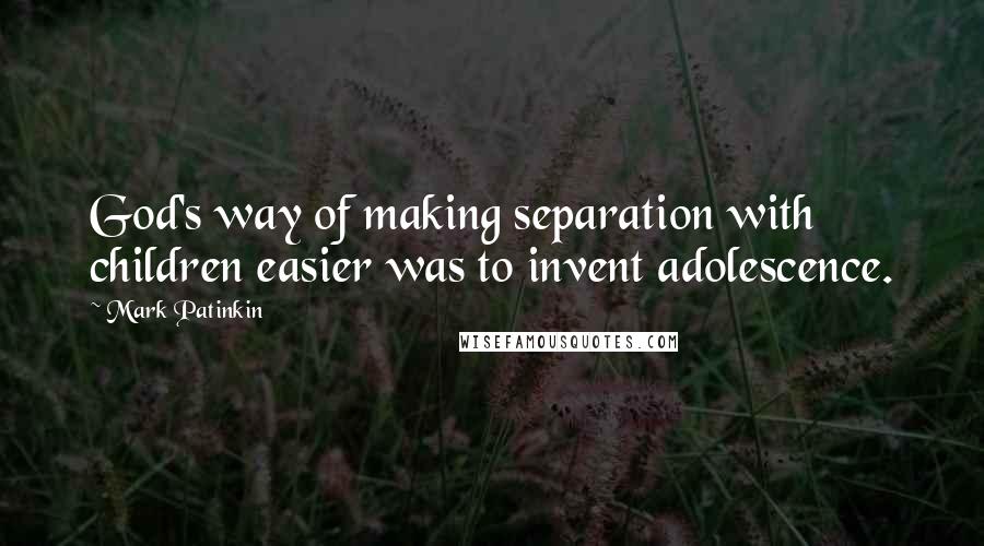 Mark Patinkin Quotes: God's way of making separation with children easier was to invent adolescence.