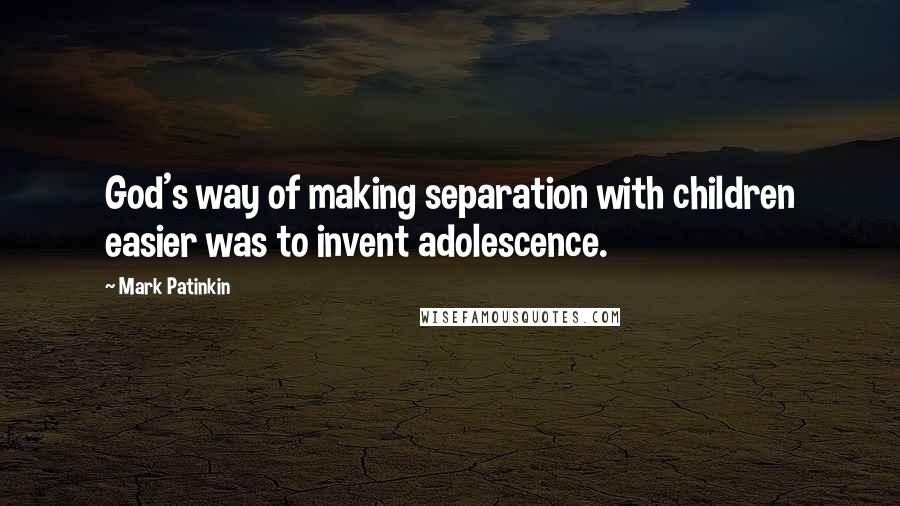 Mark Patinkin Quotes: God's way of making separation with children easier was to invent adolescence.