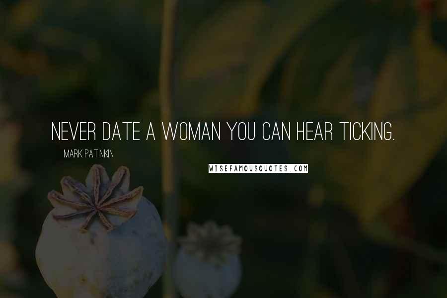 Mark Patinkin Quotes: Never date a woman you can hear ticking.