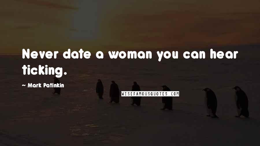 Mark Patinkin Quotes: Never date a woman you can hear ticking.