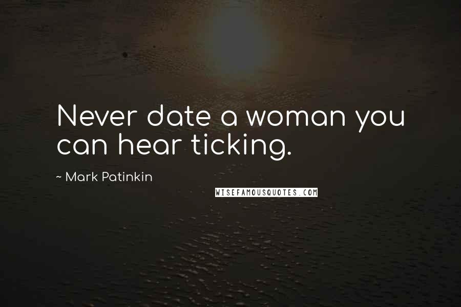 Mark Patinkin Quotes: Never date a woman you can hear ticking.