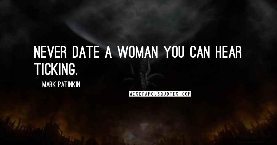 Mark Patinkin Quotes: Never date a woman you can hear ticking.