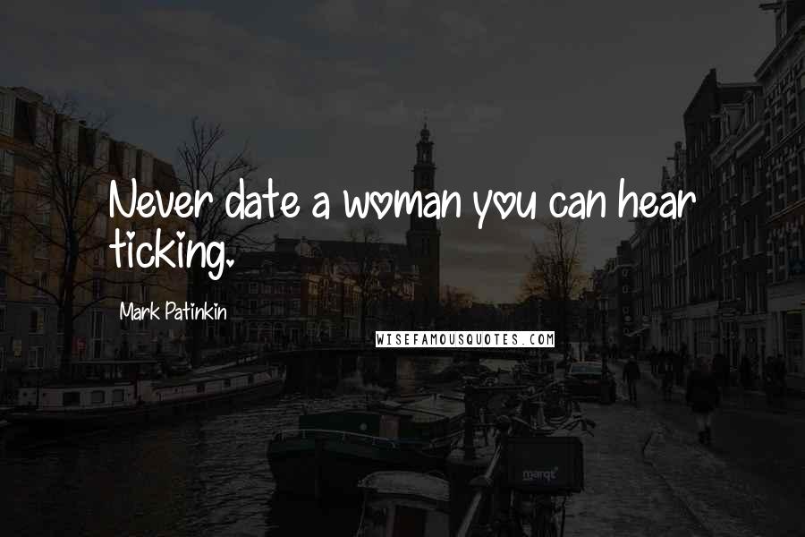 Mark Patinkin Quotes: Never date a woman you can hear ticking.