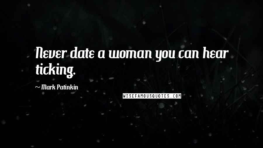 Mark Patinkin Quotes: Never date a woman you can hear ticking.