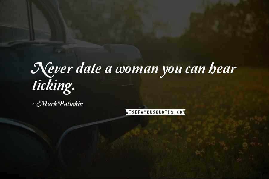 Mark Patinkin Quotes: Never date a woman you can hear ticking.