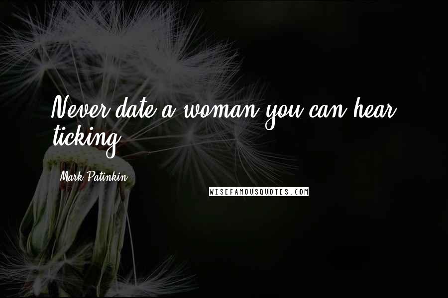 Mark Patinkin Quotes: Never date a woman you can hear ticking.