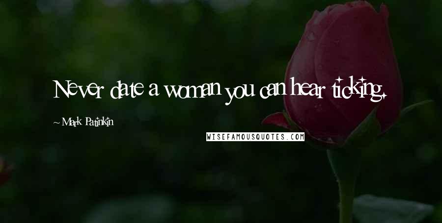 Mark Patinkin Quotes: Never date a woman you can hear ticking.