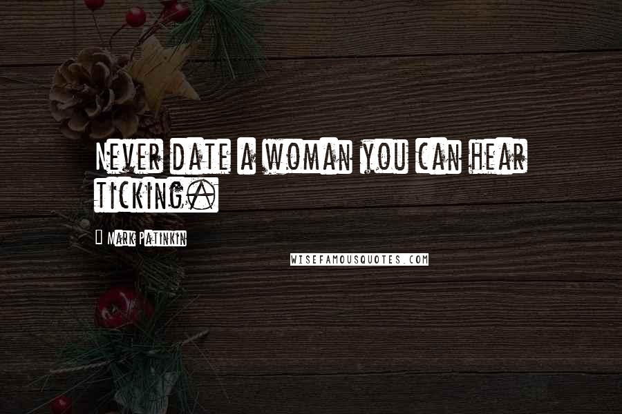 Mark Patinkin Quotes: Never date a woman you can hear ticking.