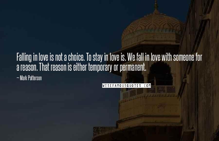 Mark Patterson Quotes: Falling in love is not a choice. To stay in love is. We fall in love with someone for a reason. That reason is either temporary or permanent.