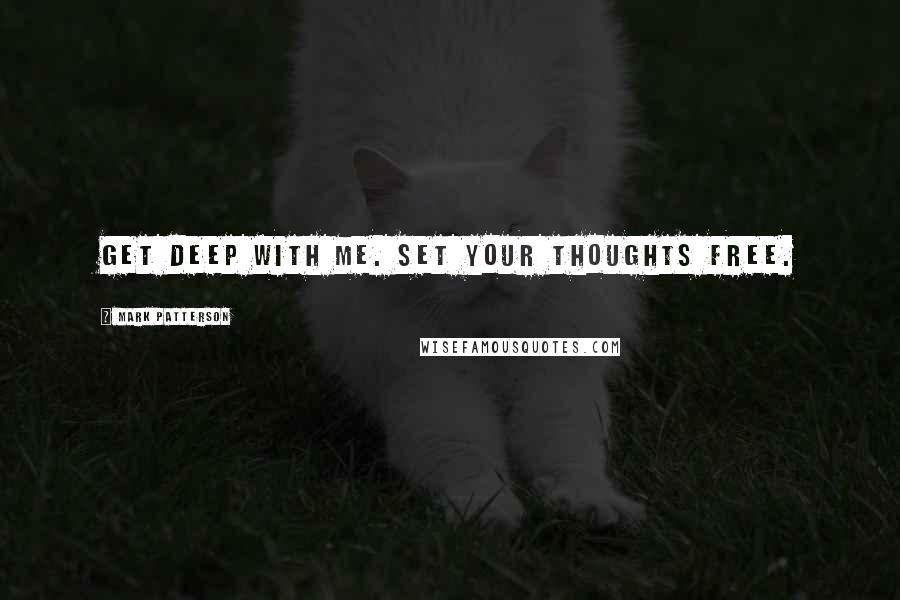 Mark Patterson Quotes: Get deep with me. Set your thoughts free.