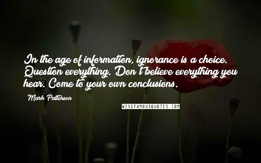 Mark Patterson Quotes: In the age of information, ignorance is a choice. Question everything. Don't believe everything you hear. Come to your own conclusions.