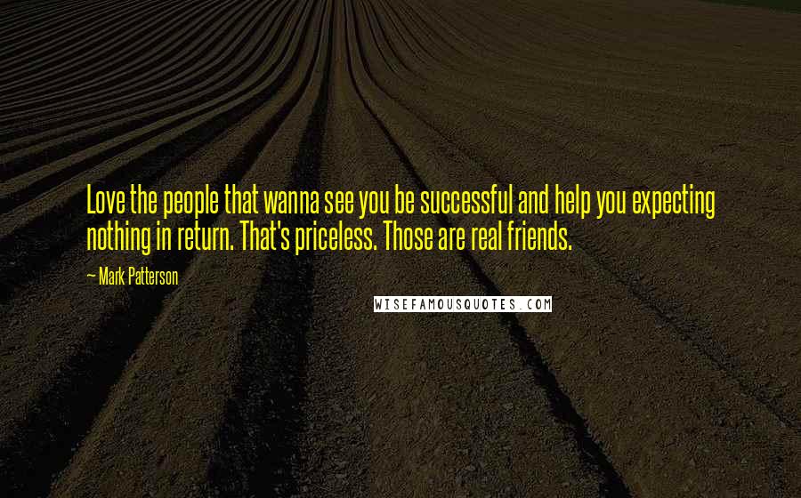 Mark Patterson Quotes: Love the people that wanna see you be successful and help you expecting nothing in return. That's priceless. Those are real friends.