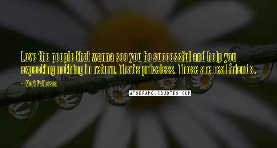 Mark Patterson Quotes: Love the people that wanna see you be successful and help you expecting nothing in return. That's priceless. Those are real friends.