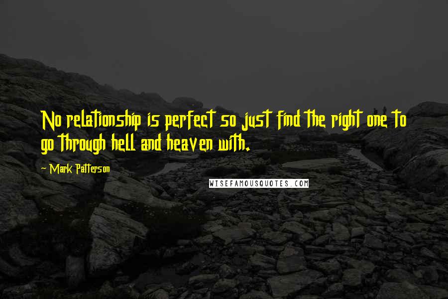 Mark Patterson Quotes: No relationship is perfect so just find the right one to go through hell and heaven with.